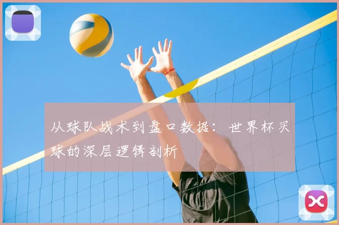 从球队战术到盘口数据:世界杯买球的深层逻辑剖析