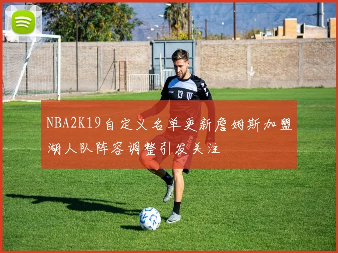 NBA2K19自定义名单更新詹姆斯加盟湖人队阵容调整引发关注