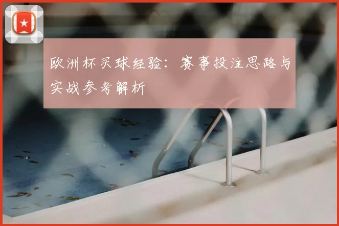 欧洲杯买球经验:赛事投注思路与实战参考解析
