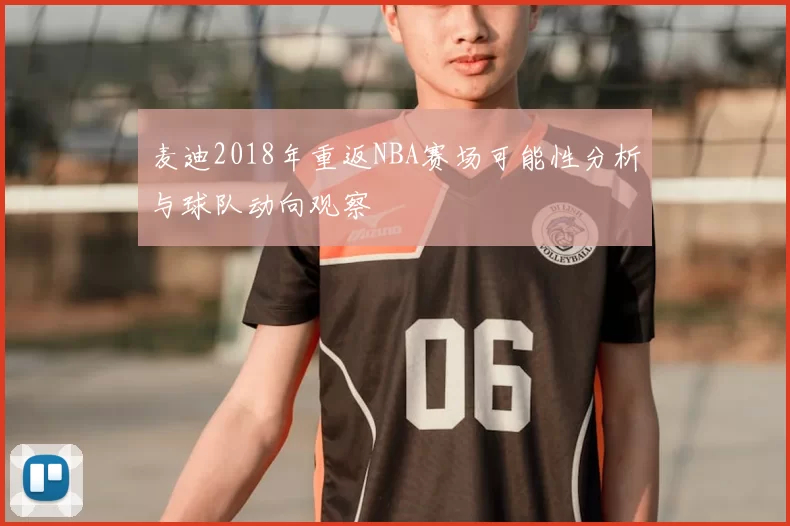 麦迪2018年重返NBA赛场可能性分析与球队动向观察