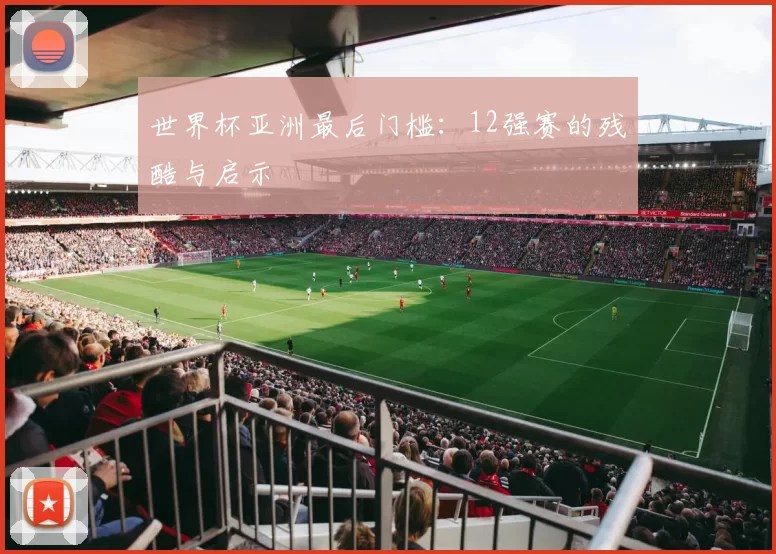 世界杯亚洲最后门槛：12强赛的残酷与启示