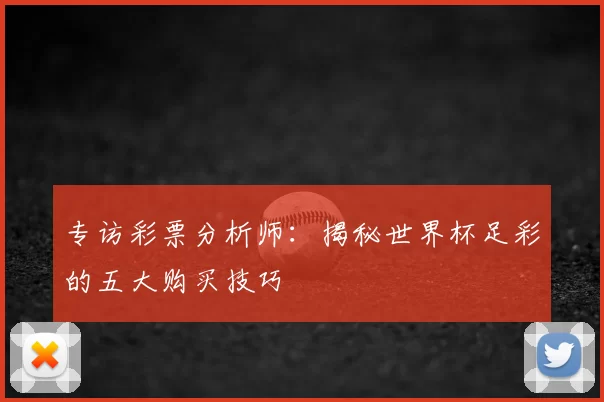专访彩票分析师:揭秘世界杯足彩的五大购买技巧