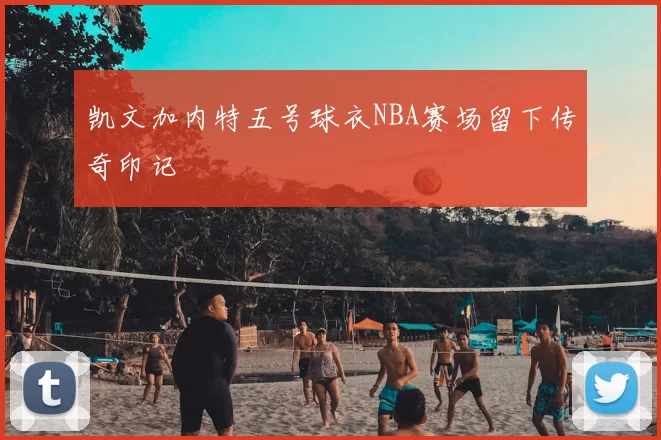 凯文加内特五号球衣NBA赛场留下传奇印记