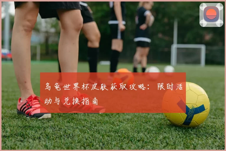 乌龟世界杯皮肤获取攻略:限时活动与兑换指南