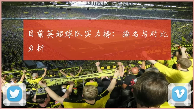 目前英超球队实力榜：排名与对比分析