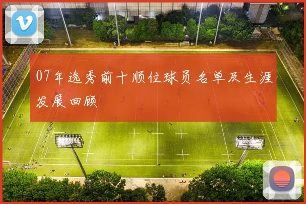 07年选秀前十顺位球员名单及生涯发展回顾