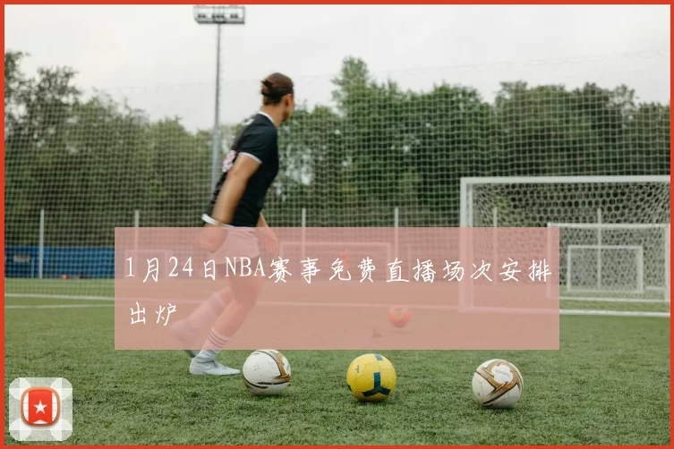 1月24日NBA赛事免费直播场次安排出炉