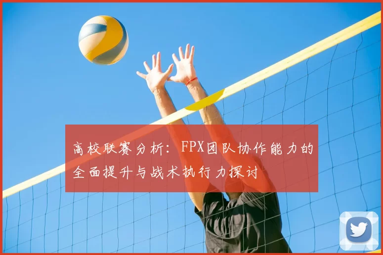 高校联赛分析：FPX团队协作能力的全面提升与战术执行力探讨