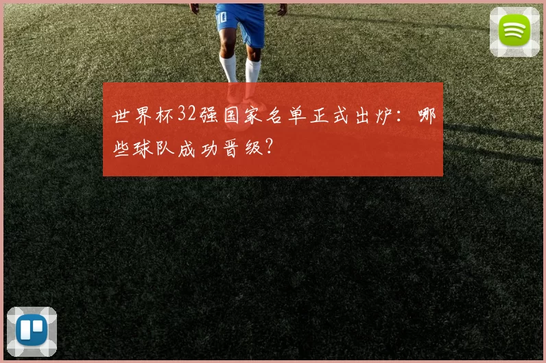 世界杯32强国家名单正式出炉:哪些球队成功晋级?