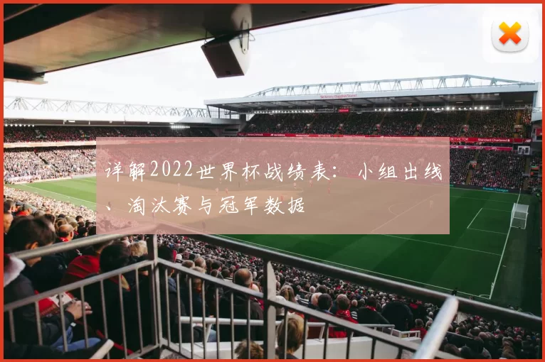 详解2022世界杯战绩表:小组出线、淘汰赛与冠军数据