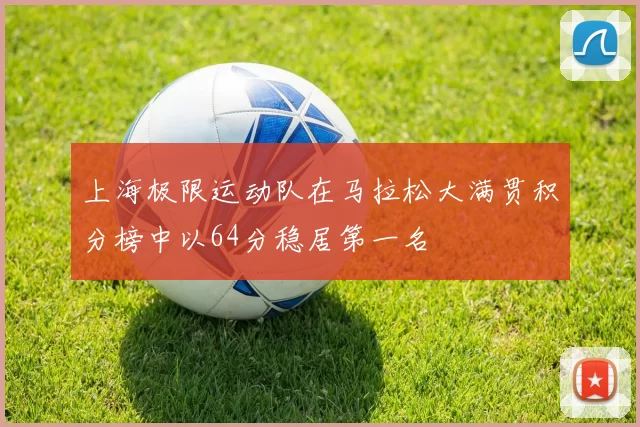 上海极限运动队在马拉松大满贯积分榜中以64分稳居第一名