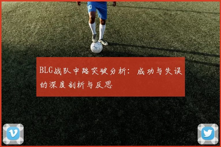 BLG战队中路突破分析：成功与失误的深度剖析与反思