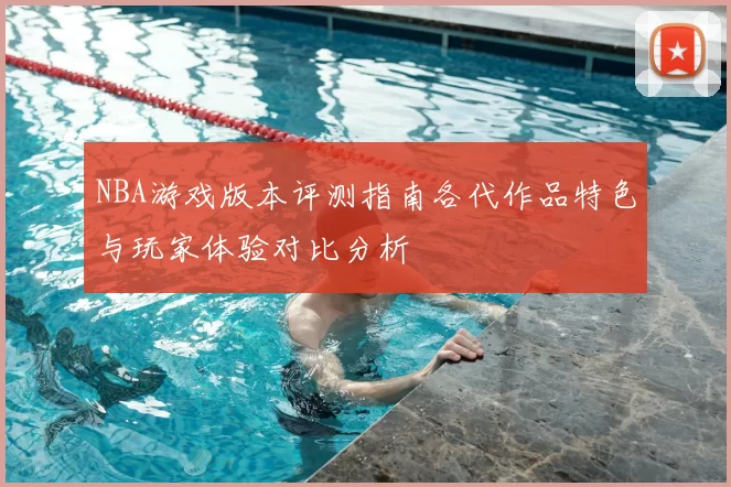 NBA游戏版本评测指南各代作品特色与玩家体验对比分析