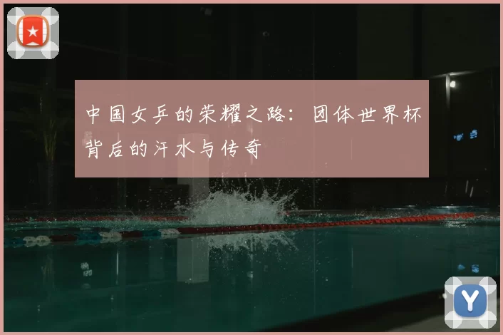 中国女乒的荣耀之路:团体世界杯背后的汗水与传奇