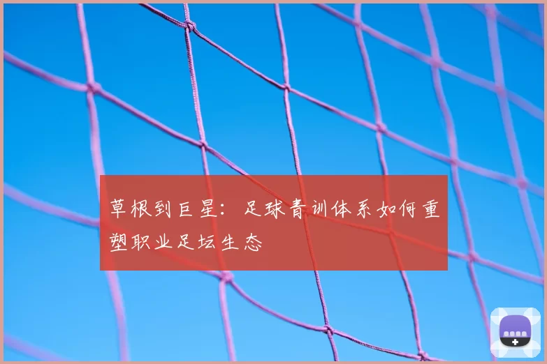 草根到巨星：足球青训体系如何重塑职业足坛生态
