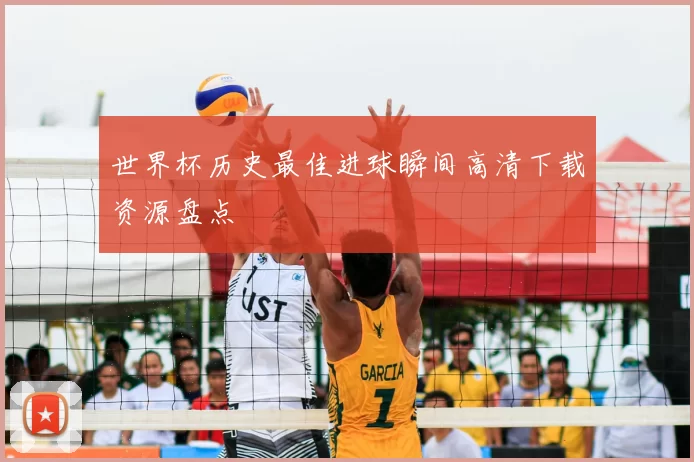世界杯历史最佳进球瞬间高清下载资源盘点