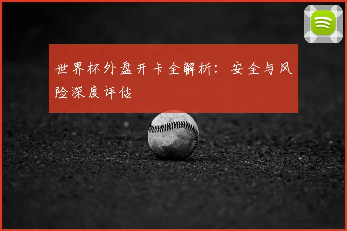 世界杯外盘开卡全解析：安全与风险深度评估