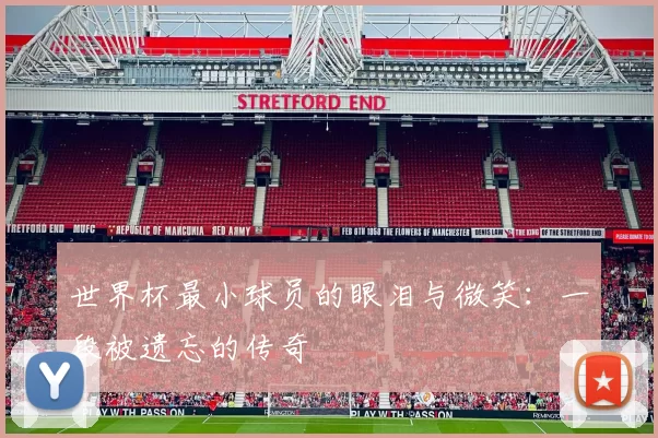 世界杯最小球员的眼泪与微笑：一段被遗忘的传奇