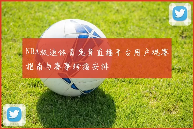 NBA极速体育免费直播平台用户观赛指南与赛事转播安排