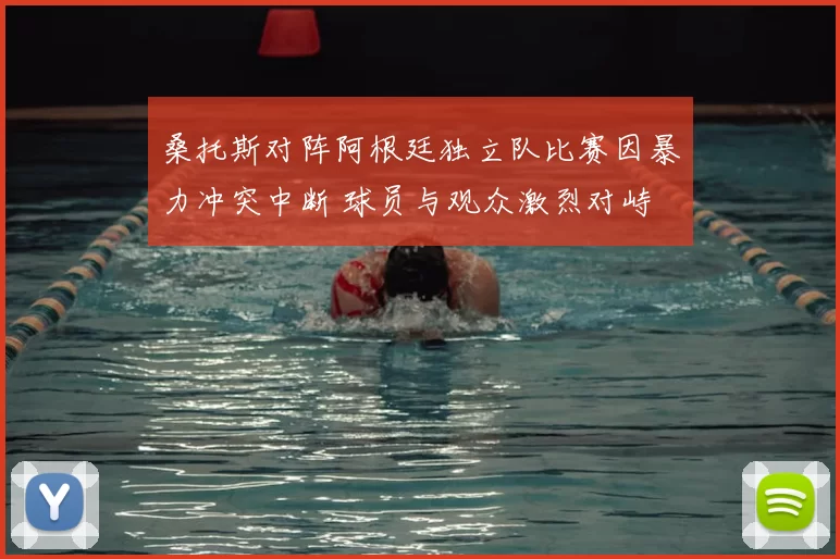 桑托斯对阵阿根廷独立队比赛因暴力冲突中断 球员与观众激烈对峙