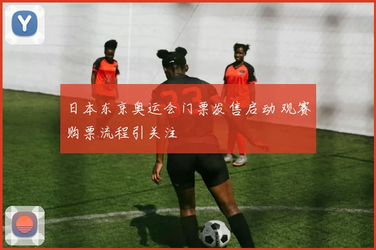 日本东京奥运会门票发售启动 观赛购票流程引关注