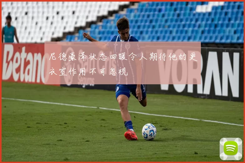 尼德豪泽状态回暖令人期待他的更衣室作用不可忽视