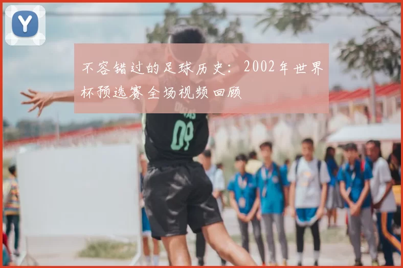 不容错过的足球历史：2002年世界杯预选赛全场视频回顾