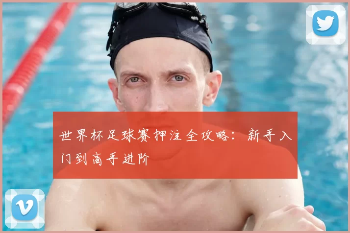 世界杯足球赛押注全攻略:新手入门到高手进阶