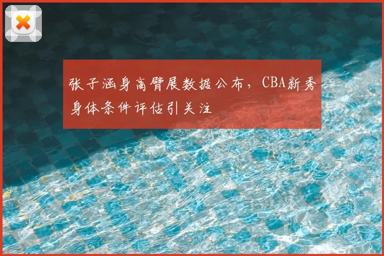 张子涵身高臂展数据公布，CBA新秀身体条件评估引关注