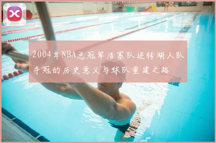 2004年NBA总冠军活塞队逆转湖人队夺冠的历史意义与球队重建之路