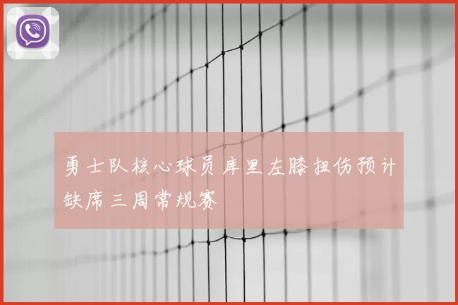 勇士队核心球员库里左膝扭伤预计缺席三周常规赛