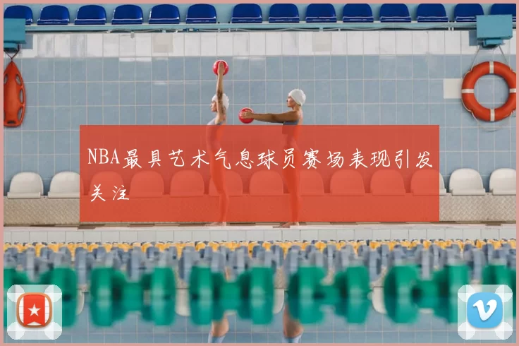 NBA最具艺术气息球员赛场表现引发关注