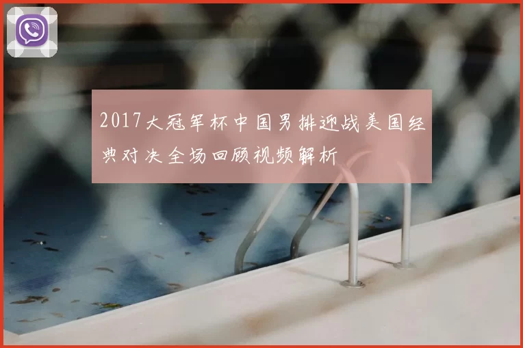 2017大冠军杯中国男排迎战美国经典对决全场回顾视频解析