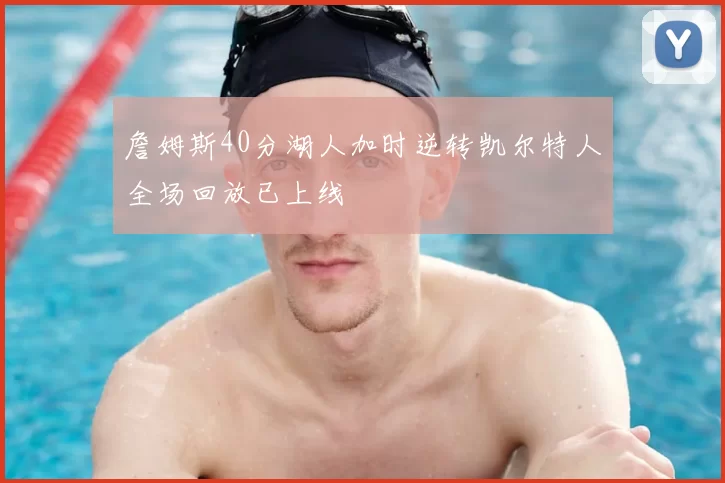 詹姆斯40分湖人加时逆转凯尔特人全场回放已上线
