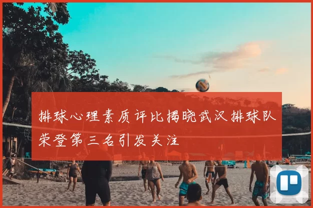 排球心理素质评比揭晓武汉排球队荣登第三名引发关注