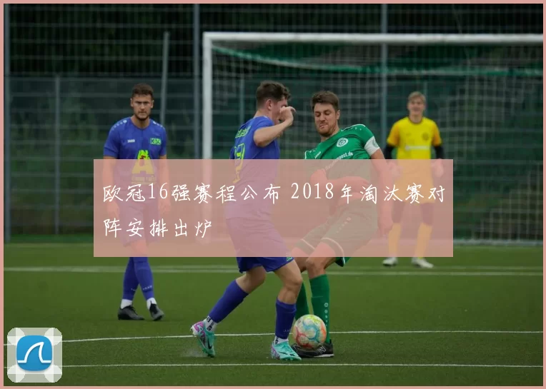 欧冠16强赛程公布 2018年淘汰赛对阵安排出炉