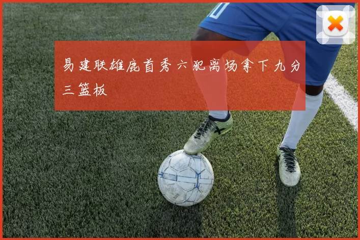 易建联雄鹿首秀六犯离场拿下九分三篮板