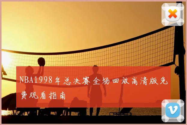 NBA1998年总决赛全场回放高清版免费观看指南