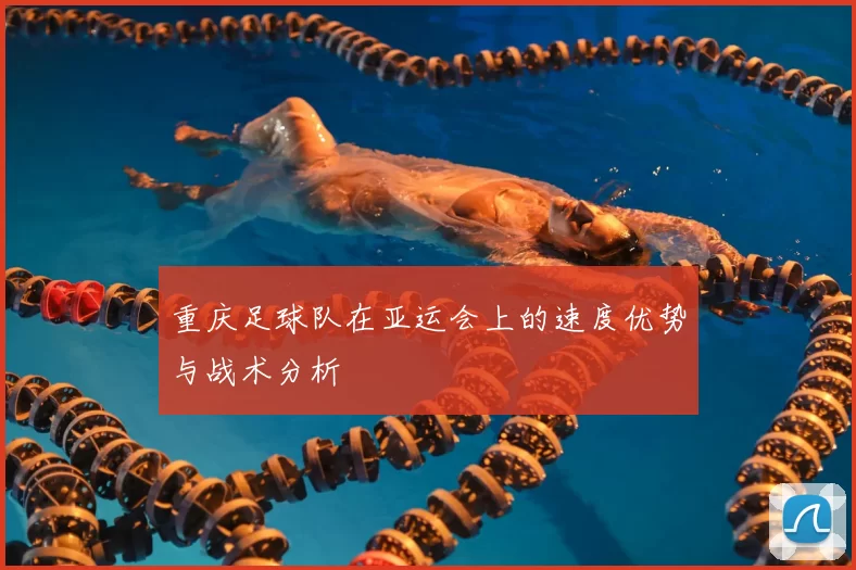 重庆足球队在亚运会上的速度优势与战术分析