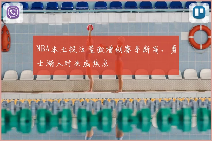 NBA本土投注量激增创赛季新高，勇士湖人对决成焦点