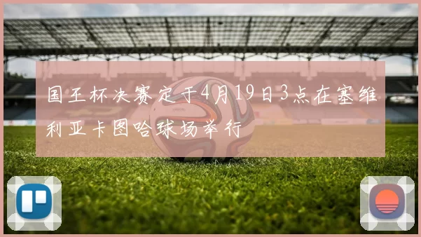 国王杯决赛定于4月19日3点在塞维利亚卡图哈球场举行