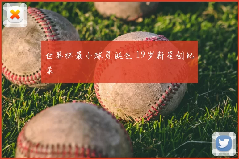 世界杯最小球员诞生 19岁新星创纪录