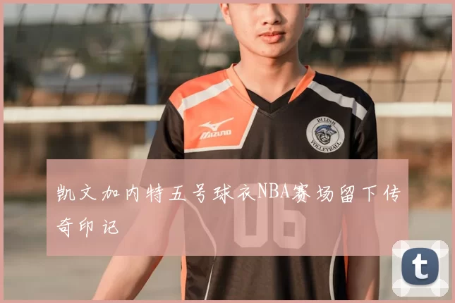 凯文加内特五号球衣NBA赛场留下传奇印记