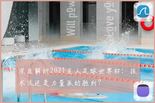 深度解析2021五人足球世界杯：技术流还是力量派的胜利？