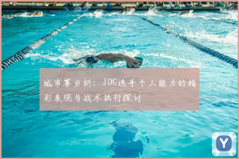 城市赛分析：JDG选手个人能力的精彩表现与战术执行探讨