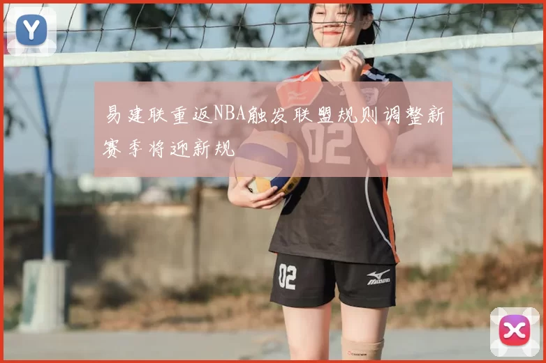 易建联重返NBA触发联盟规则调整新赛季将迎新规
