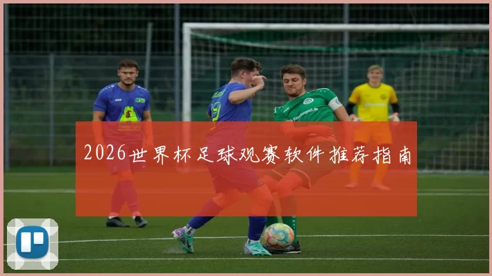 2026世界杯足球观赛软件推荐指南