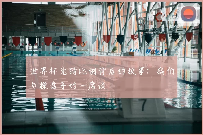 世界杯竞猜比例背后的故事:我们与操盘手的一席谈