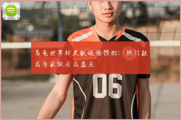 乌龟世界杯皮肤返场预测：热门款式与获取方式盘点