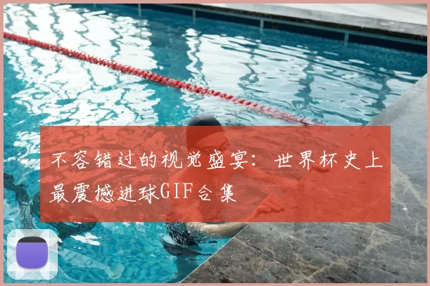 不容错过的视觉盛宴:世界杯史上最震撼进球GIF合集